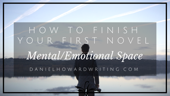 How to FINISH Your First Novel: Mental/Emotional Space