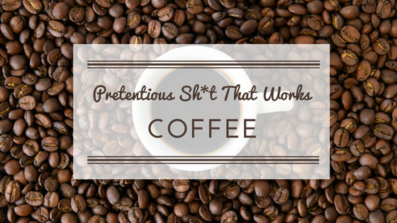 Pretentious Sh*t That Works: Coffee